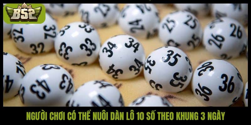 Người chơi có thể nuôi dàn lô 10 số theo khung 3 ngày